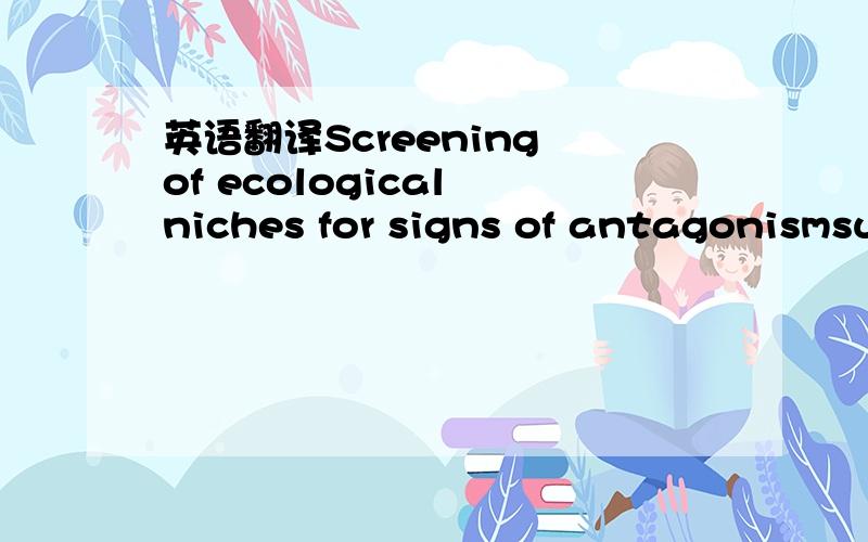 英语翻译Screening of ecological niches for signs of antagonismsuch as a disease or pathogenesis in the pest eventually leading to suppressionof the pathogen or pest population have been the primary source for thediscovery of new biopesticide prod