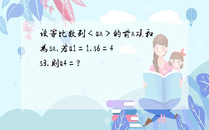 设等比数列＜an＞的前n项和为sn,若a1=1,s6=4s3,则a4=?