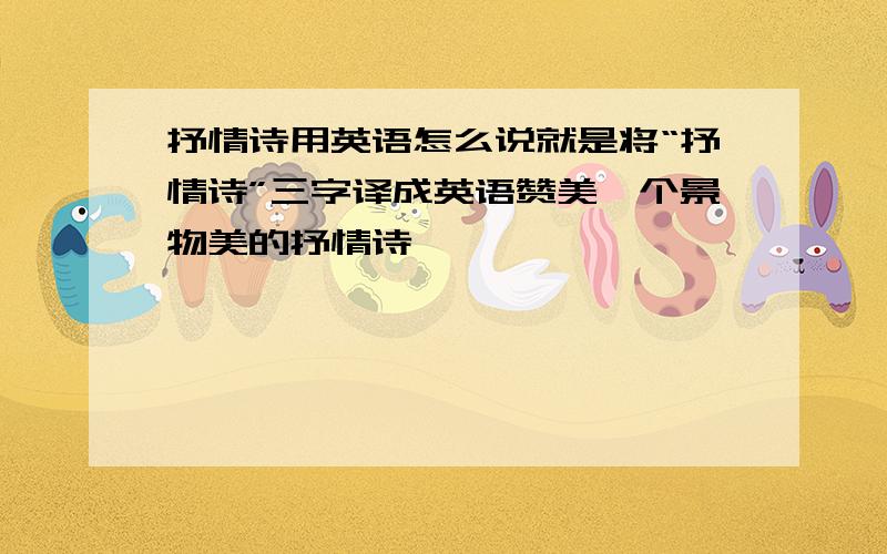 抒情诗用英语怎么说就是将“抒情诗”三字译成英语赞美一个景物美的抒情诗