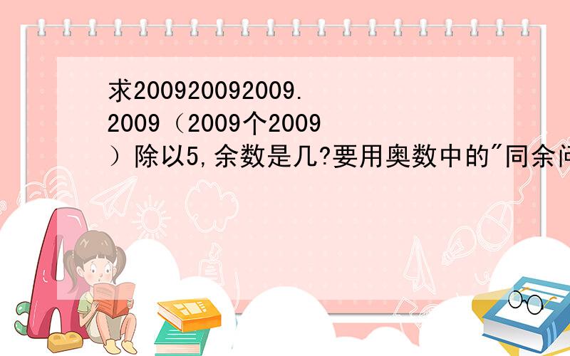 求200920092009.2009（2009个2009）除以5,余数是几?要用奥数中的