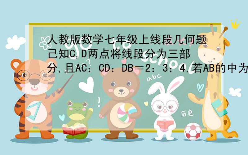 人教版数学七年级上线段几何题己知C,D两点将线段分为三部分,且AC：CD：DB＝2：3：4,若AB的中为M,BD的中点为N,且MN＝5CM,求AB的长.