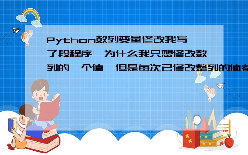 Python数列变量修改我写了段程序,为什么我只想修改数列的一个值,但是每次已修改整列的值都被修改了.程序如下：strategy_do_nothing=['DoNothing']*2strategy = []treatment=['DoNothing','Minor','Major']if len(strate