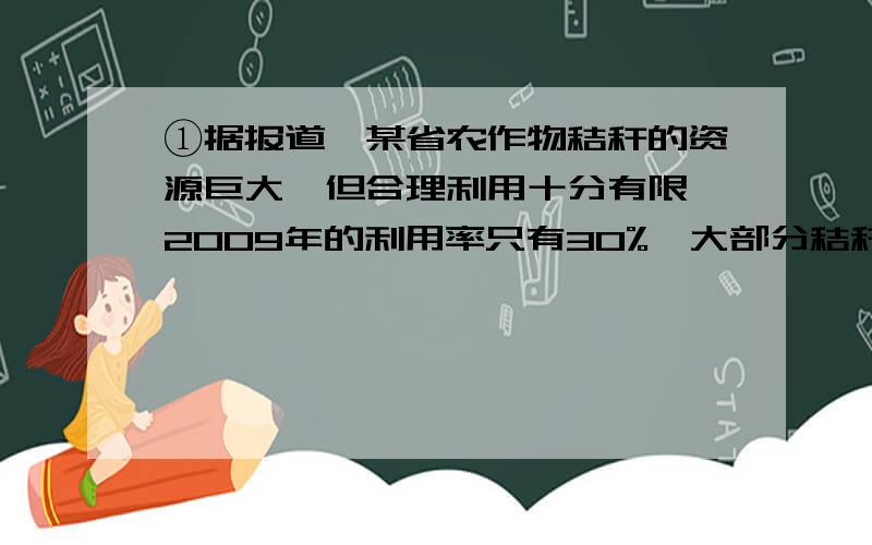 ①据报道,某省农作物秸秆的资源巨大,但合理利用十分有限,2009年的利用率只有30%,大部分秸秆直接焚烧,假定该省每年产出的农作物秸秆总量不变,且合理利用量的增长率相同,要使2011年的利用