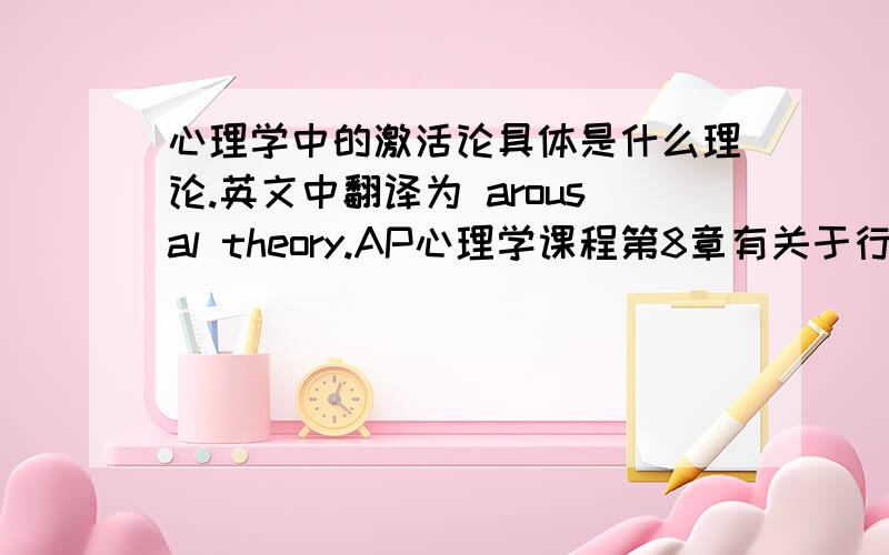 心理学中的激活论具体是什么理论.英文中翻译为 arousal theory.AP心理学课程第8章有关于行为动机中所提到的问题.