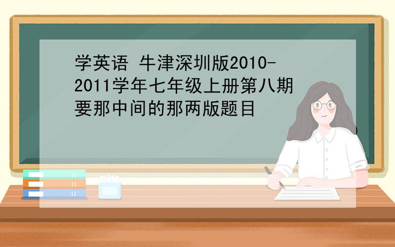 学英语 牛津深圳版2010-2011学年七年级上册第八期要那中间的那两版题目