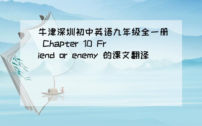 牛津深圳初中英语九年级全一册 Chapter 10 Friend or enemy 的课文翻译