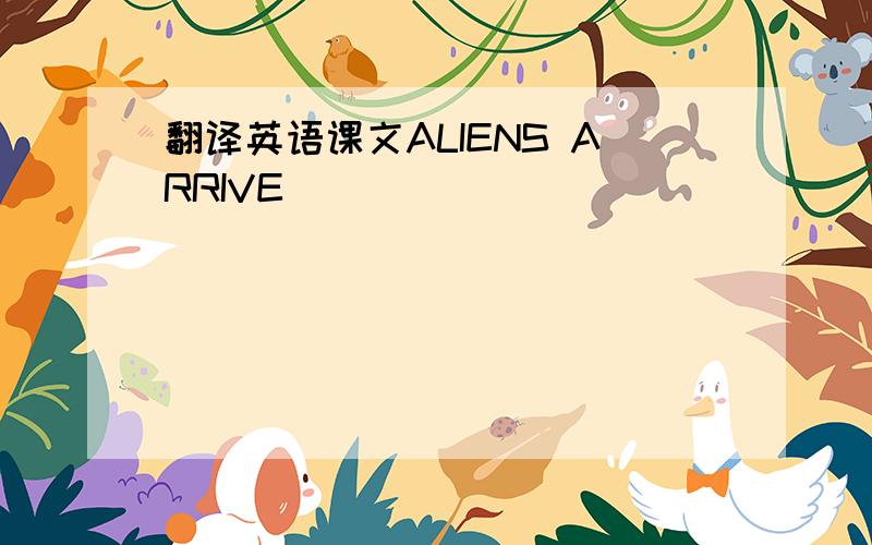 翻译英语课文ALIENS ARRIVE