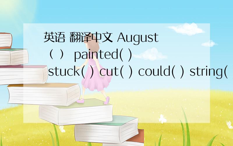 英语 翻译中文 August（ ） painted( ) stuck( ) cut( ) could( ) string( )
