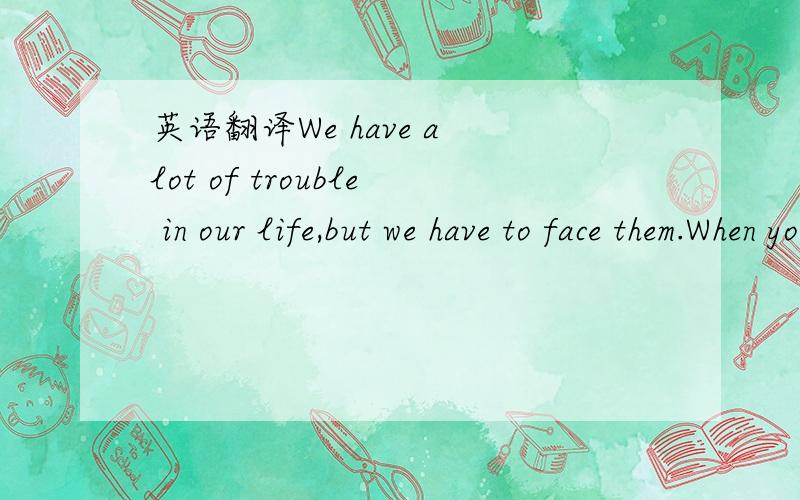 英语翻译We have a lot of trouble in our life,but we have to face them.When you are feeling unhappy or forget how great you are,there are six ways to make you feel good about yourself.(1) Look in the mirror (镜子) and say to yourself,“ I’m a