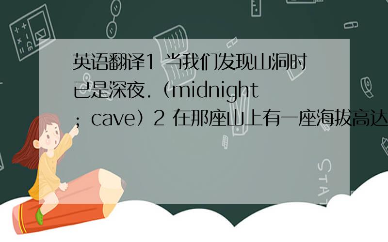 英语翻译1 当我们发现山洞时已是深夜.（midnight；cave）2 在那座山上有一座海拔高达3000多米的庙宇.（temple；altitude）3 明亮的火焰熊熊地燃烧,水壶里的水开始沸腾.（flame；boil）4 这家店卖质