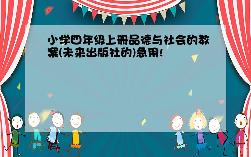 小学四年级上册品德与社会的教案(未来出版社的)急用!