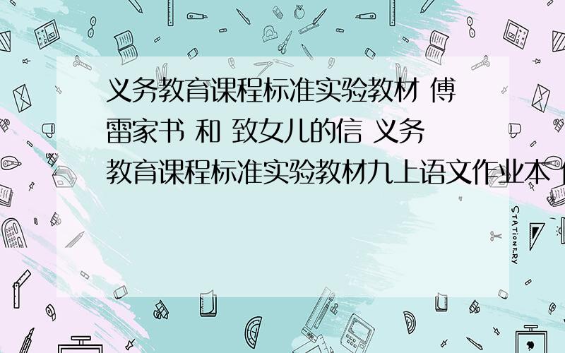 义务教育课程标准实验教材 傅雷家书 和 致女儿的信 义务教育课程标准实验教材九上语文作业本 傅雷家书 和 致女儿的信 全部的