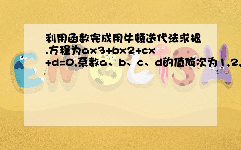 利用函数完成用牛顿迭代法求根.方程为ax3+bx2+cx+d=0,系数a、b、c、d的值依次为1,2,3,4,有主函数输入.求x在1附近的一个实根.求出根后由主函数输出.#include #includeusing namespace std;int main(){double value(