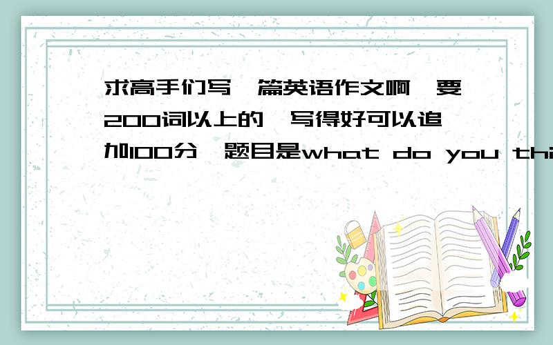 求高手们写一篇英语作文啊,要200词以上的,写得好可以追加100分,题目是what do you think about the method that we learn english through english movie