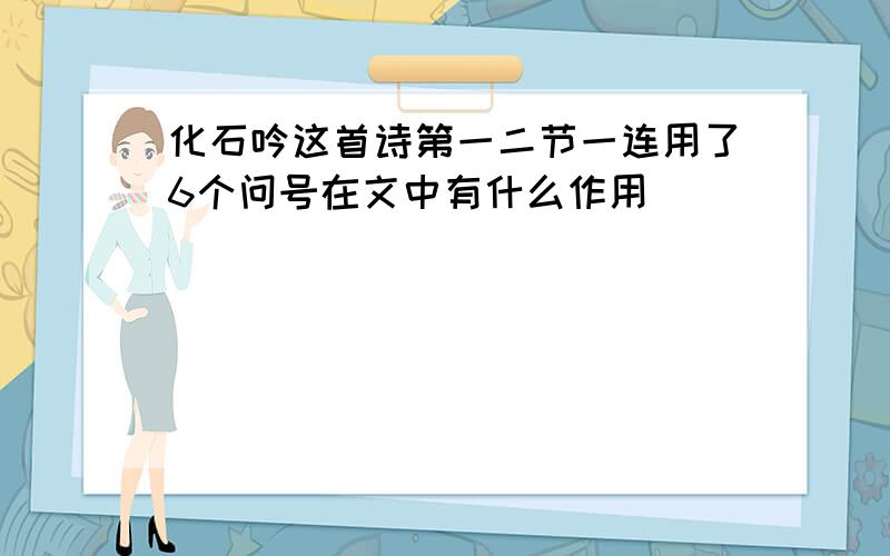 化石吟这首诗第一二节一连用了6个问号在文中有什么作用