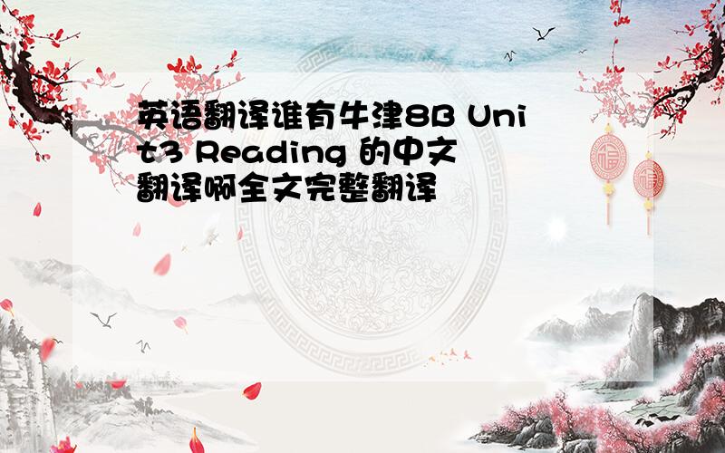 英语翻译谁有牛津8B Unit3 Reading 的中文翻译啊全文完整翻译