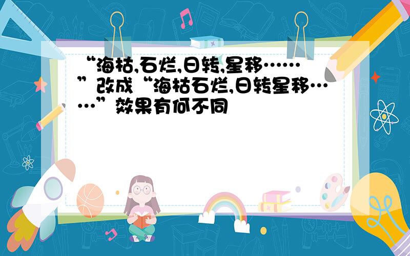 “海枯,石烂,日转,星移……”改成“海枯石烂,日转星移……”效果有何不同