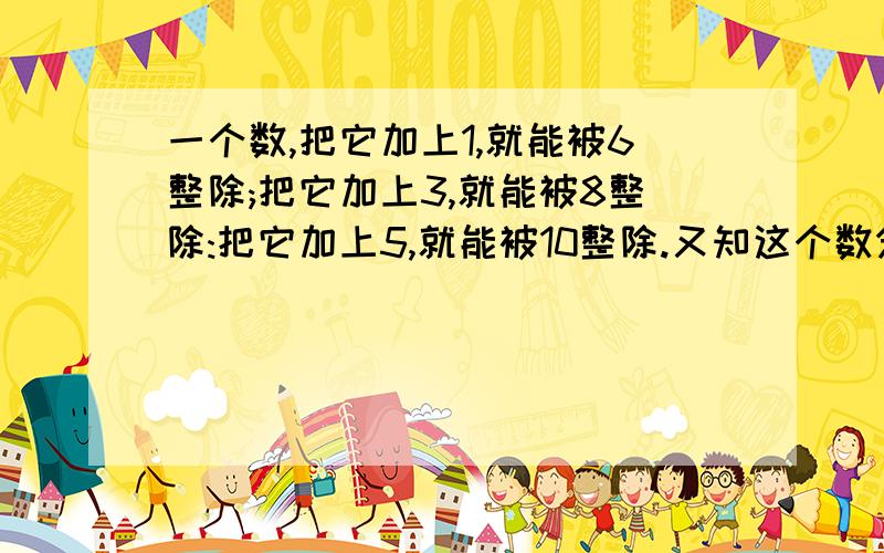 一个数,把它加上1,就能被6整除;把它加上3,就能被8整除:把它加上5,就能被10整除.又知这个数分别处以6、8和10,所得的商数之和是235.这个数最大是多少?（用算术方法解）