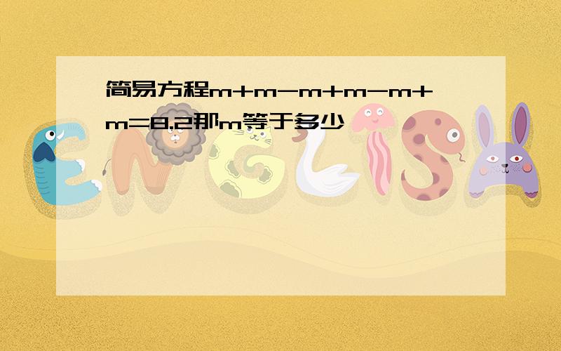 简易方程m+m-m+m-m+m=8.2那m等于多少