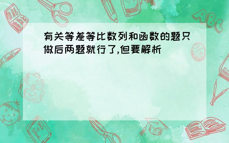 有关等差等比数列和函数的题只做后两题就行了,但要解析