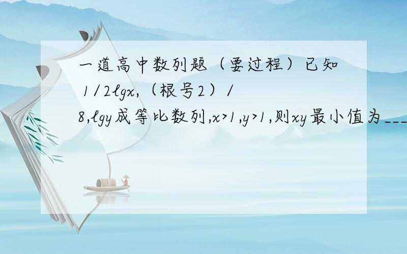 一道高中数列题（要过程）已知 1/2lgx,（根号2）/8,lgy成等比数列,x>1,y>1,则xy最小值为_____