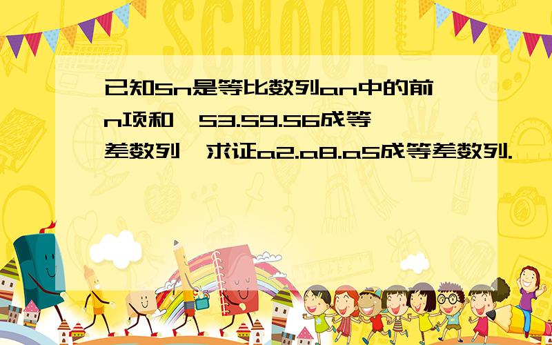 已知Sn是等比数列an中的前n项和,S3.S9.S6成等差数列,求证a2.a8.a5成等差数列.