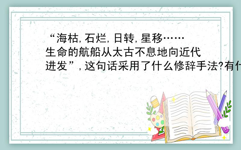 “海枯,石烂,日转,星移……生命的航船从太古不息地向近代进发”,这句话采用了什么修辞手法?有什么表达效果?