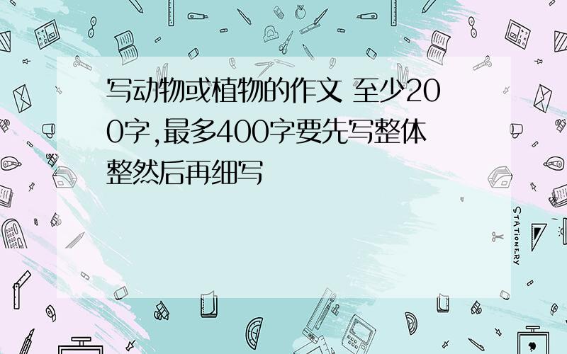 写动物或植物的作文 至少200字,最多400字要先写整体整然后再细写