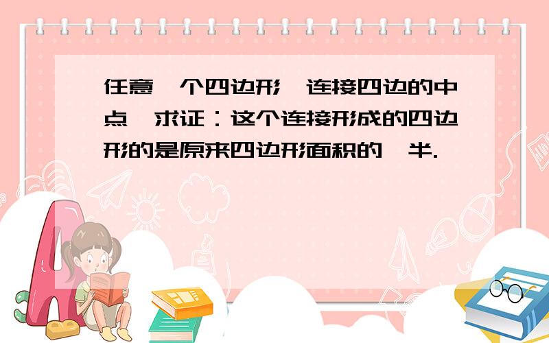 任意一个四边形,连接四边的中点,求证：这个连接形成的四边形的是原来四边形面积的一半.