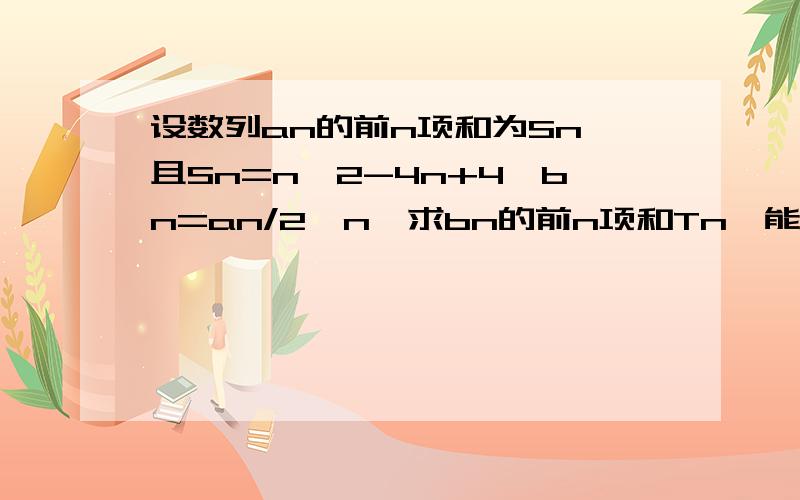 设数列an的前n项和为Sn,且Sn=n^2-4n+4,bn=an/2^n,求bn的前n项和Tn,能用错位相减么?