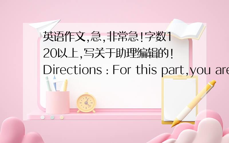 英语作文,急,非常急!字数120以上,写关于助理编辑的!Directions：For this part,you are allowed 30 minutes to write a want ad for the School Magazine with the title Assistant Editor Wanted.You should write at least 120 words and base y