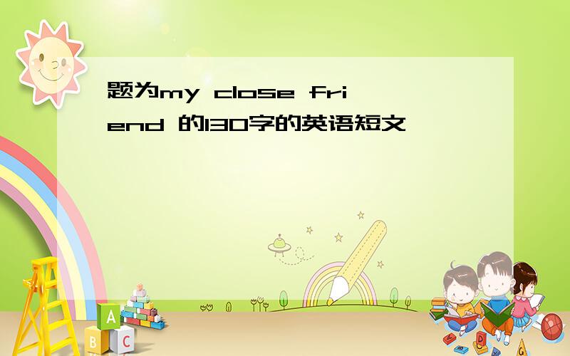 题为my close friend 的130字的英语短文