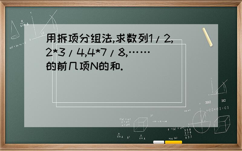 用拆项分组法,求数列1/2,2*3/4,4*7/8,……的前几项N的和.