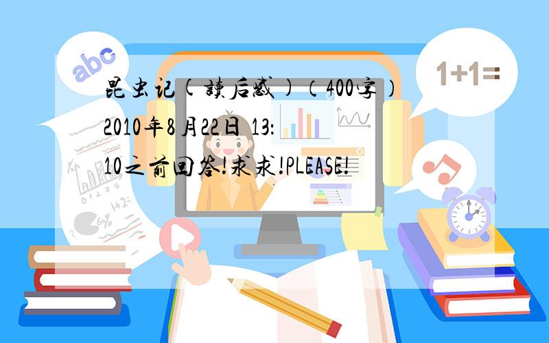 昆虫记(读后感)（400字）2010年8月22日 13：10之前回答!求求!PLEASE!