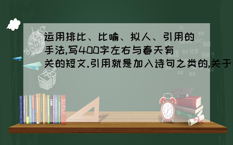 运用排比、比喻、拟人、引用的手法,写400字左右与春天有关的短文.引用就是加入诗句之类的,关于春天的.