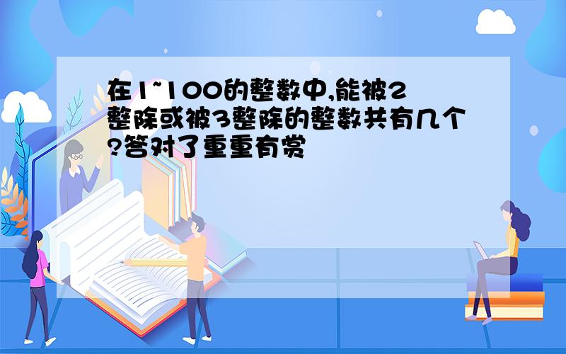 在1~100的整数中,能被2整除或被3整除的整数共有几个?答对了重重有赏