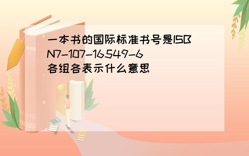 一本书的国际标准书号是ISBN7-107-16549-6各组各表示什么意思