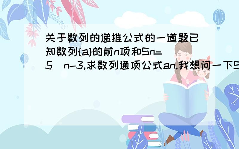 关于数列的递推公式的一道题已知数列{a}的前n项和Sn=5^n-3,求数列通项公式an.我想问一下Sn=5^n-3在题中是什么意思?