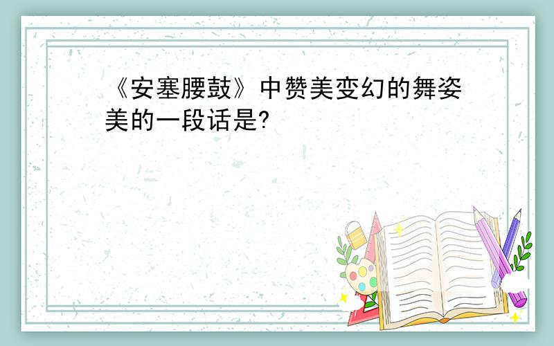 《安塞腰鼓》中赞美变幻的舞姿美的一段话是?