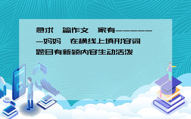 急求一篇作文《家有------妈妈》在横线上填形容词  题目有新颖内容生动活泼