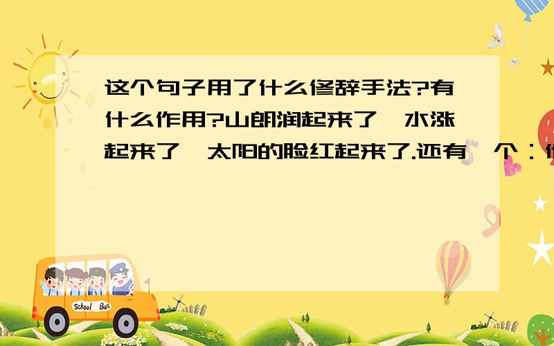 这个句子用了什么修辞手法?有什么作用?山朗润起来了,水涨起来了,太阳的脸红起来了.还有一个：他们的房屋，稀稀疏疏的，在雨里静默着。