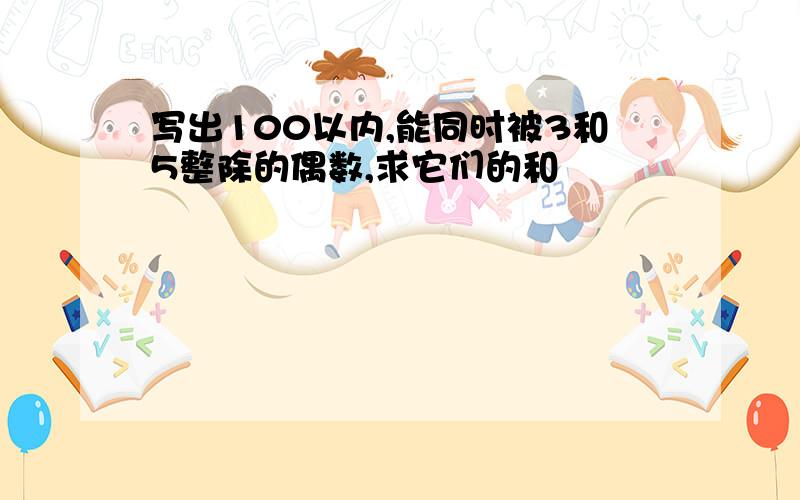 写出100以内,能同时被3和5整除的偶数,求它们的和