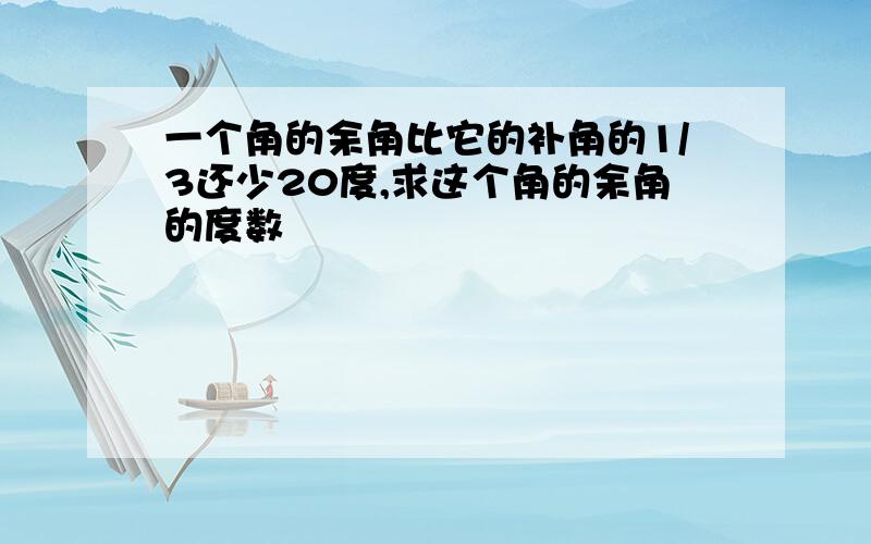 一个角的余角比它的补角的1/3还少20度,求这个角的余角的度数