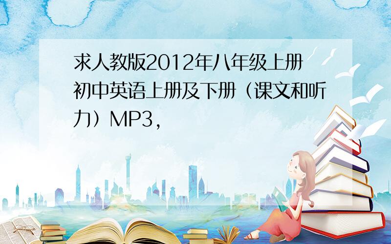 求人教版2012年八年级上册初中英语上册及下册（课文和听力）MP3,