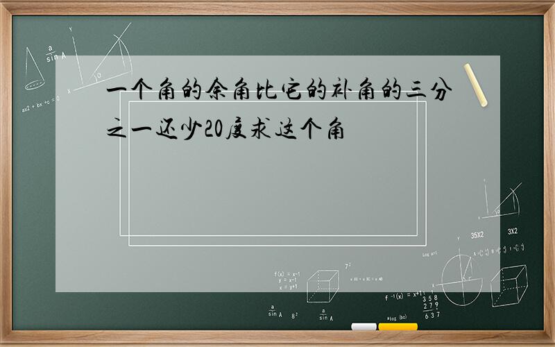 一个角的余角比它的补角的三分之一还少20度求这个角