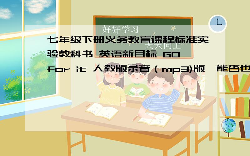 七年级下册义务教育课程标准实验教科书 英语新目标 GO for it 人教版录音（mp3)版,能否也给我发一份呢!谢