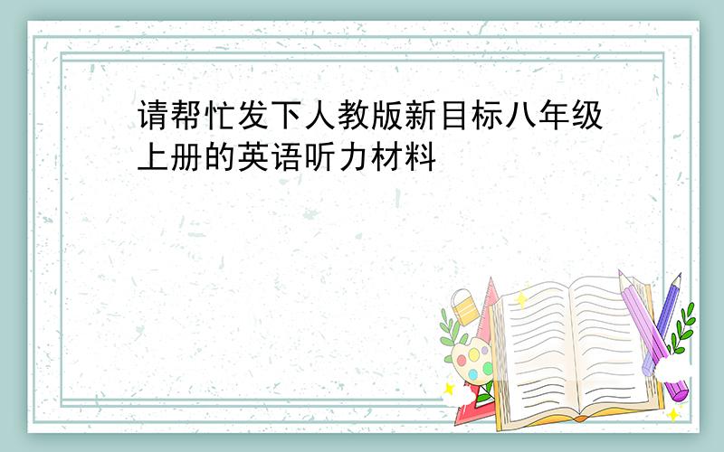 请帮忙发下人教版新目标八年级上册的英语听力材料