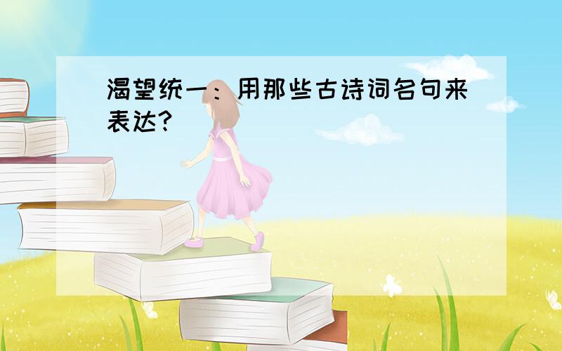 渴望统一：用那些古诗词名句来表达?