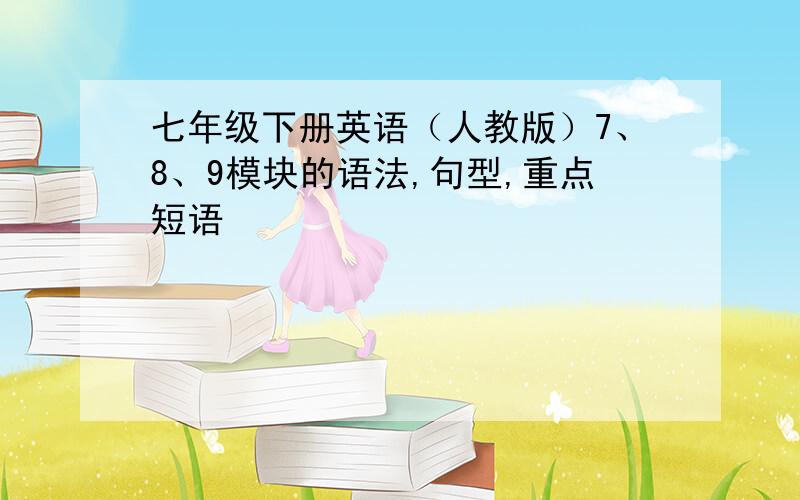 七年级下册英语（人教版）7、8、9模块的语法,句型,重点短语