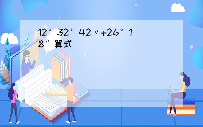 12°32′42〃+26°18″算式